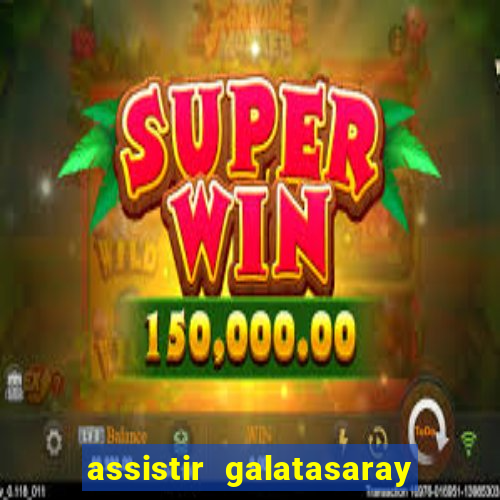 assistir galatasaray ao vivo